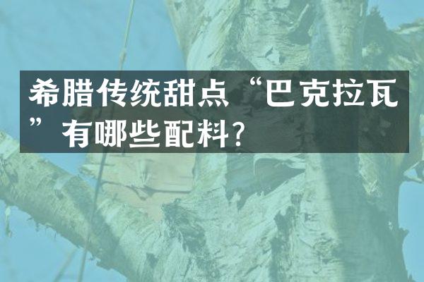 希腊传统甜点&ldquo;巴克拉瓦&rdquo;有哪些配料？