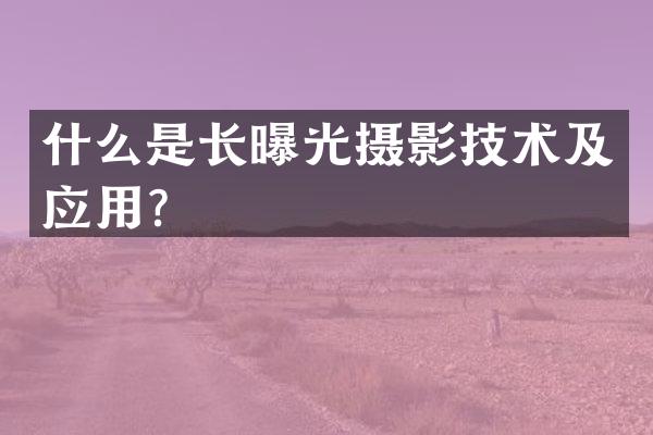 什么是长曝光摄影技术及应用？