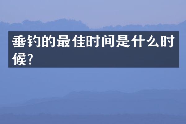 垂钓的最佳时间是什么时候？