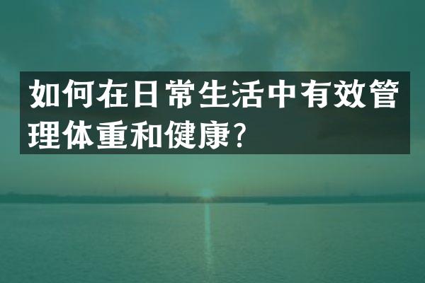 如何在日常生活中有效管理体重和健康？