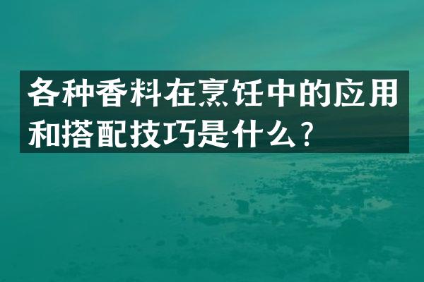 各种香料在烹饪中的应用和搭配技巧是什么？