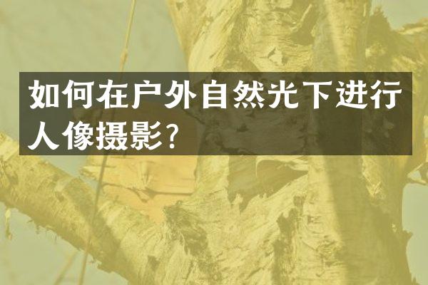 如何在户外自然光下进行人像摄影？