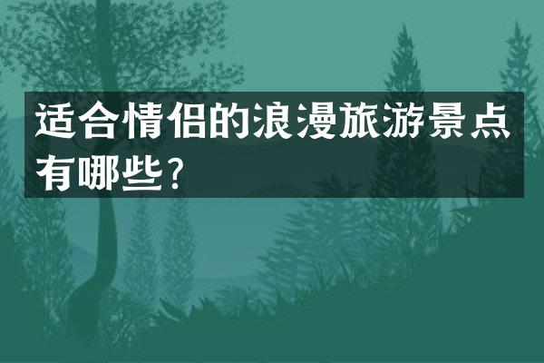 适合情侣的浪漫旅游景点有哪些？