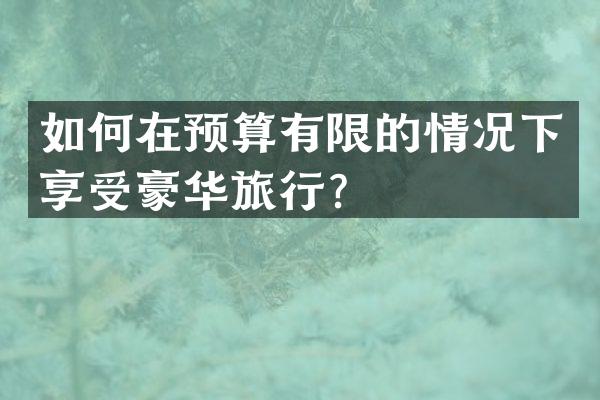 如何在预算有限的情况下享受豪华旅行？