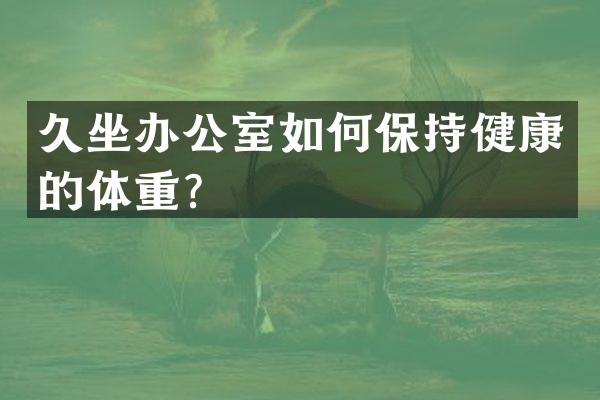 久坐办公室如何保持健康的体重？