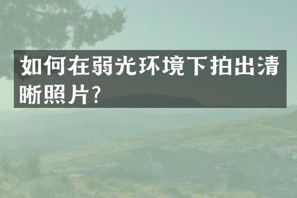 如何在弱光环境下拍出清晰照片？