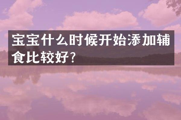 宝宝什么时候开始添加辅食比较好？
