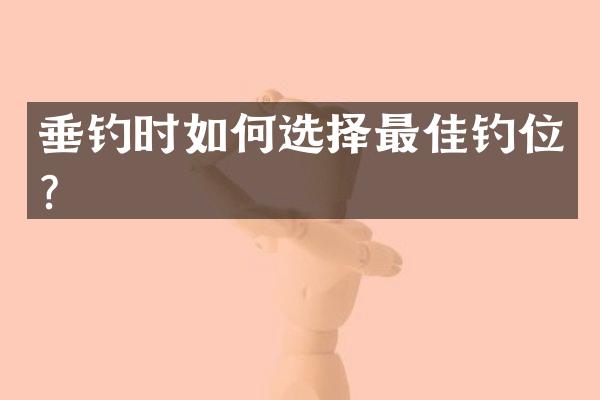 垂钓时如何选择最佳钓位？