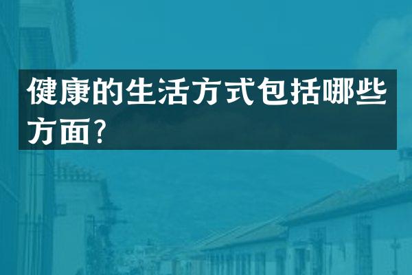 健康的生活方式包括哪些方面？