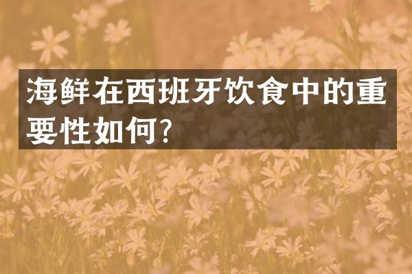 海鲜在西班牙饮食中的重要性如何？