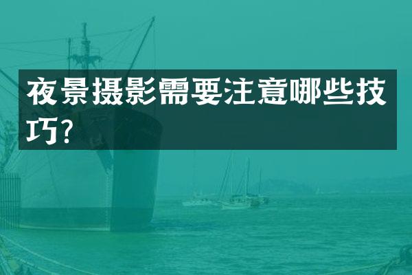 夜景摄影需要注意哪些技巧？