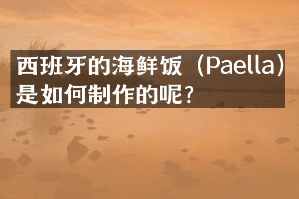 西班牙的海鲜饭（Paella）是如何制作的呢？