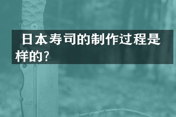  日本寿司的制作过程是怎样的？