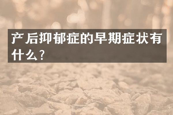 产后抑郁症的早期症状有什么？