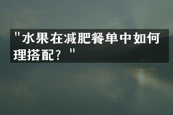 "水果在减肥餐单中如何合理搭配？"