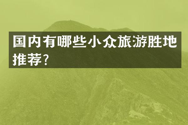 国内有哪些小众旅游胜地推荐？