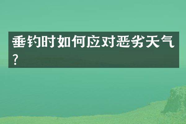 垂钓时如何应对恶劣天气？