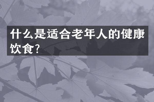 什么是适合老年人的健康饮食？