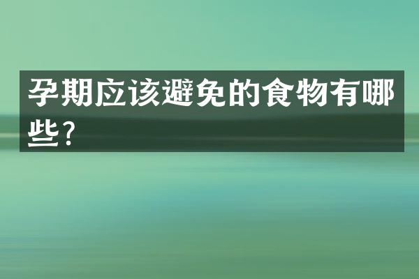 孕期应该避免的食物有哪些？