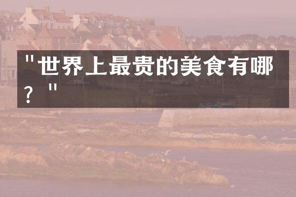 "世界上最贵的美食有哪些？"