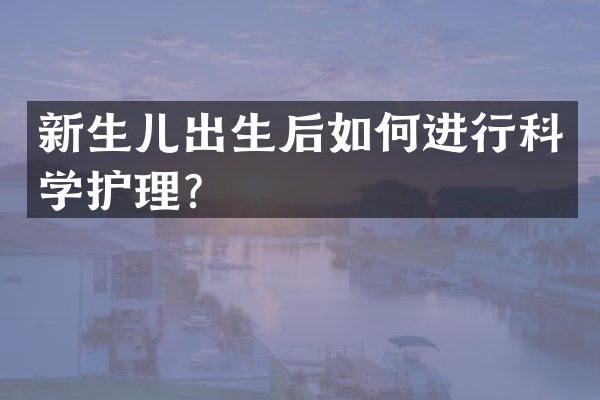 新生儿出生后如何进行科学护理？