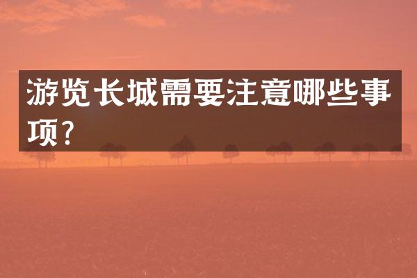 游览长城需要注意哪些事项？