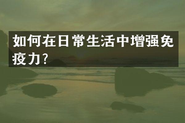 如何在日常生活中增强免疫力？