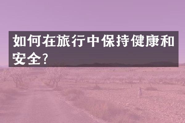 如何在旅行中保持健康和安全？