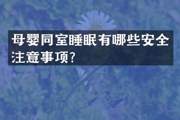 母婴同室睡眠有哪些安全注意事项？