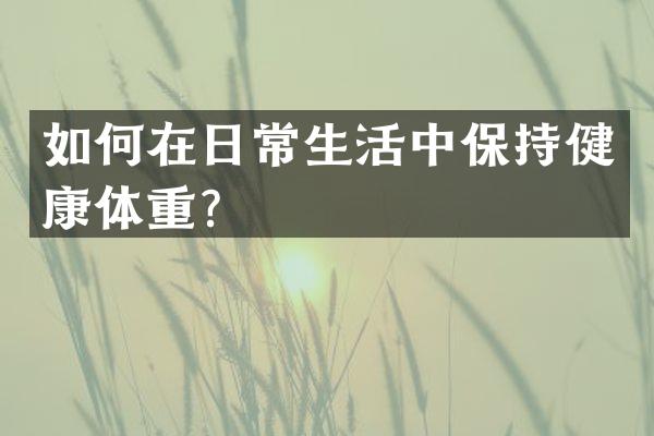 如何在日常生活中保持健康体重？