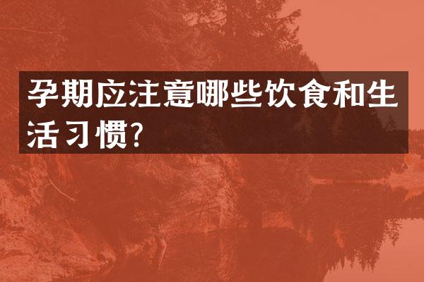 孕期应注意哪些饮食和生活习惯？