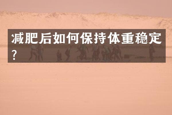 减肥后如何保持体重稳定？