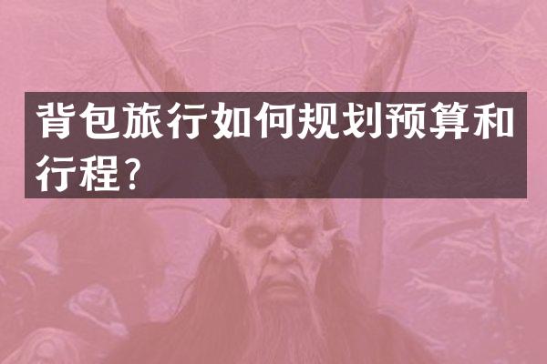 背包旅行如何规划预算和行程？