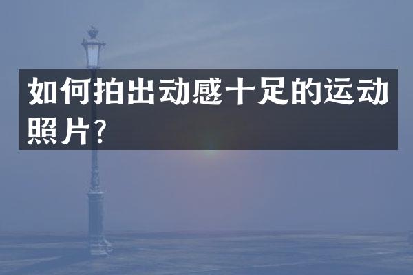 如何拍出动感十足的运动照片？