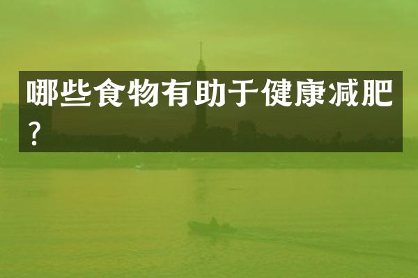 哪些食物有助于健康减肥？