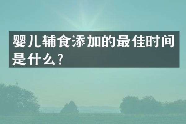 婴儿辅食添加的最佳时间是什么？