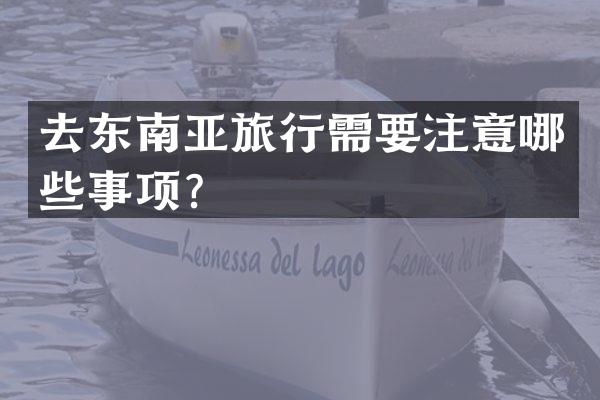 去东南亚旅行需要注意哪些事项？
