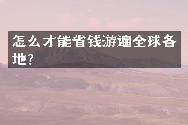 怎么才能省钱游遍全球各地？