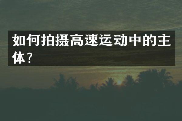 如何拍摄高速运动中的主体？