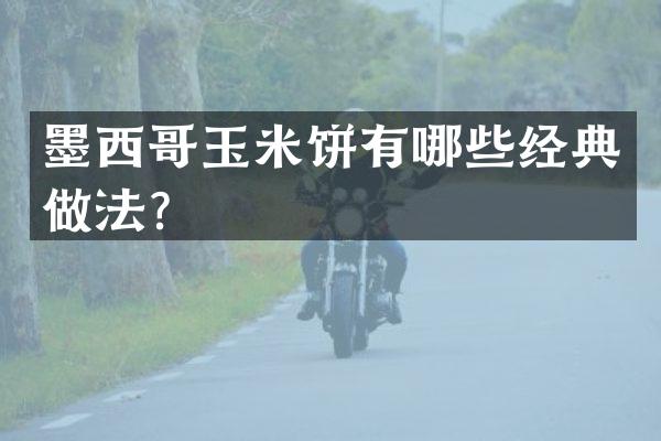 墨西哥玉米饼有哪些经典做法？