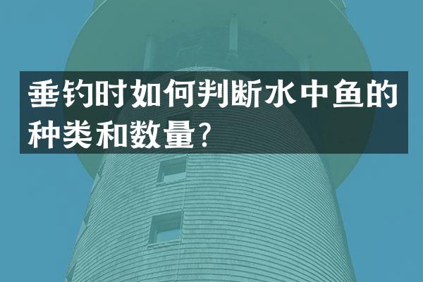 垂钓时如何判断水中鱼的种类和数量？