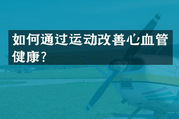 如何通过运动改善心血管健康？