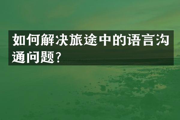 如何解决旅途中的语言沟通问题？