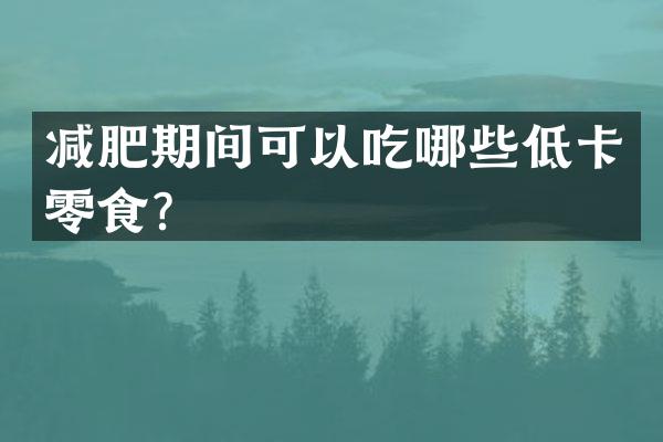 减肥期间可以吃哪些低卡零食？