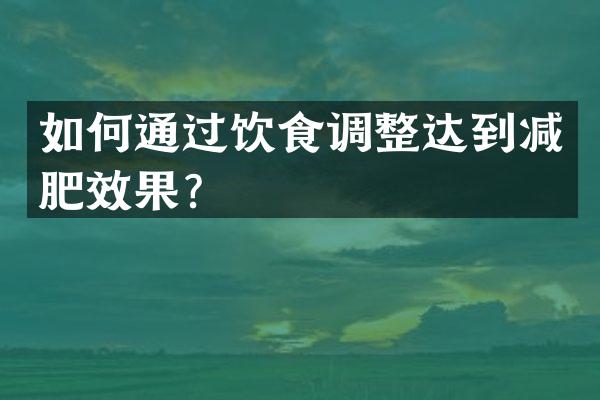 如何通过饮食调整达到减肥效果？