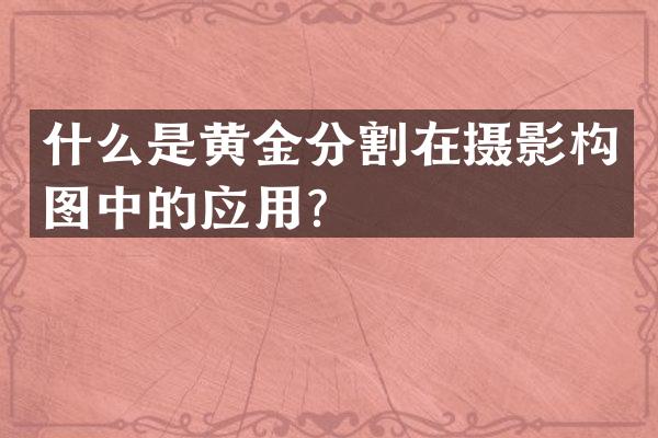 什么是黄金分割在摄影构图中的应用？