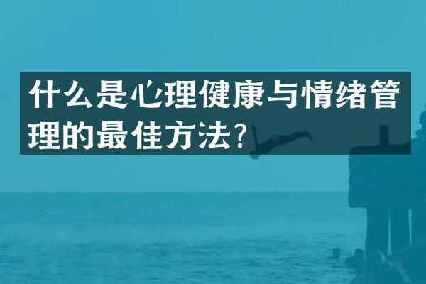 什么是心理健康与情绪管理的最佳方法？