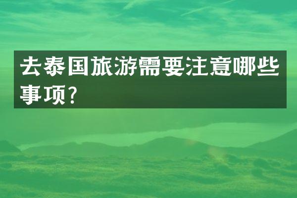 去泰国旅游需要注意哪些事项？