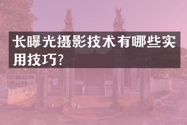 长曝光摄影技术有哪些实用技巧？