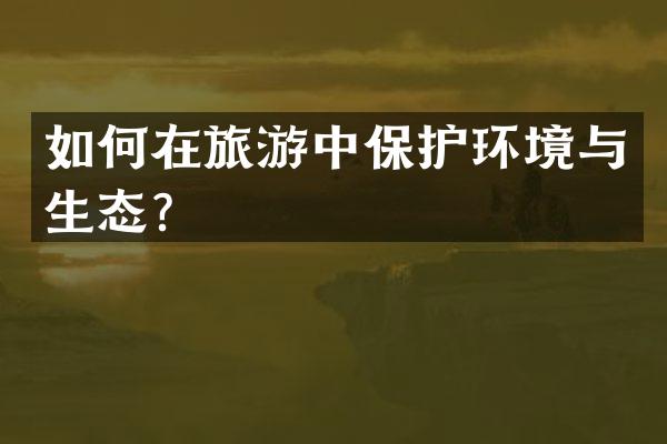 如何在旅游中保护环境与生态？